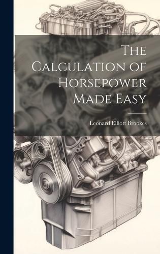 Cover image for The Calculation of Horsepower Made Easy