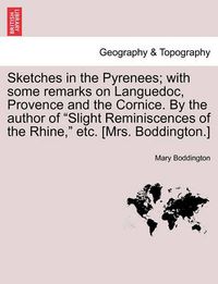 Cover image for Sketches in the Pyrenees; With Some Remarks on Languedoc, Provence and the Cornice. by the Author of Slight Reminiscences of the Rhine, Etc. [Mrs. Boddington.]