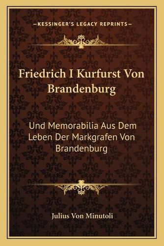 Cover image for Friedrich I Kurfurst Von Brandenburg: Und Memorabilia Aus Dem Leben Der Markgrafen Von Brandenburg: Aus Den Quellen Des Plassenburger Archivs (1850)