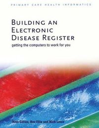 Cover image for Building an Electronic Disease Register: Getting the computers to work for you