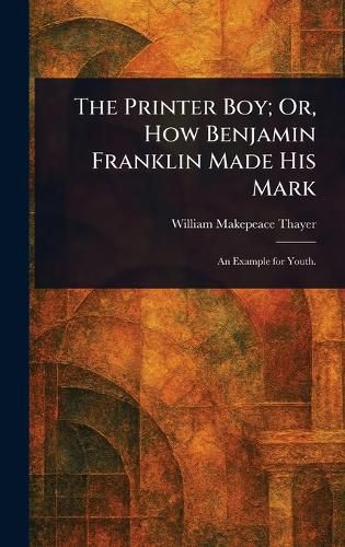 Cover image for The Printer Boy; Or, How Benjamin Franklin Made His Mark