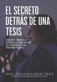 Cover image for El secreto detras de una tesis: Como logre convertir mi experiencia al hacer una tesis en la solucion que todo profesional necesita