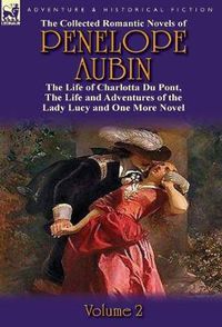 Cover image for The Collected Romantic Novels of Penelope Aubin-Volume 2: The Life of Charlotta Du Pont, the Life and Adventures of the Lady Lucy and the Life and Adv