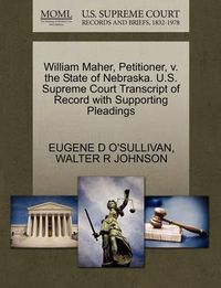 Cover image for William Maher, Petitioner, V. the State of Nebraska. U.S. Supreme Court Transcript of Record with Supporting Pleadings