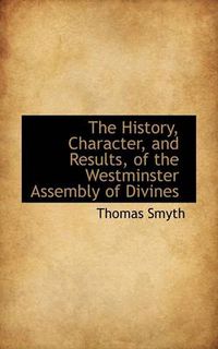 Cover image for The History, Character, and Results, of the Westminster Assembly of Divines