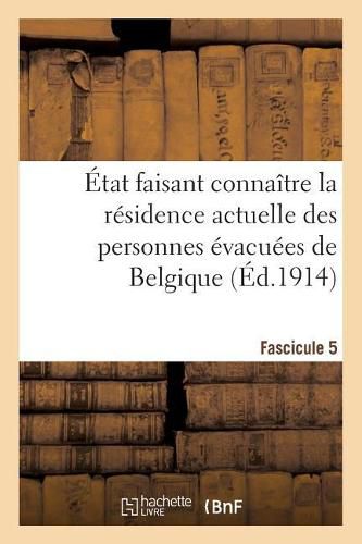 Etat Faisant Connaitre La Residence Actuelle Des Personnes Evacuees de Belgique. Fascicule 5