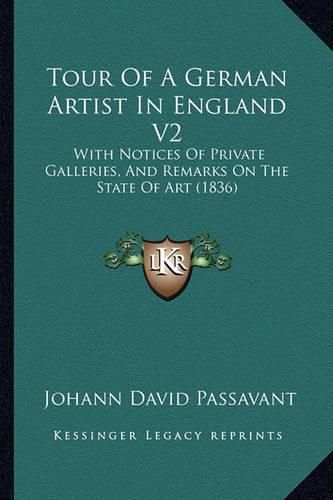 Tour of a German Artist in England V2: With Notices of Private Galleries, and Remarks on the State of Art (1836)