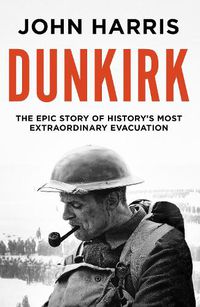 Cover image for Dunkirk: The Epic Story of History's Most Extraordinary Evacuation