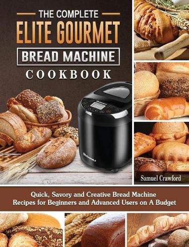 Cover image for The Complete Elite Gourmet Bread Machine Cookbook: Quick, Savory and Creative Bread Machine Recipes for Beginners and Advanced Users on A Budget