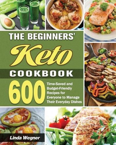 Cover image for The Beginners' Keto Cookbook: 600 Time-Saved and Budget-Friendly Recipes for Everyone to Manage Their Everyday Dishes