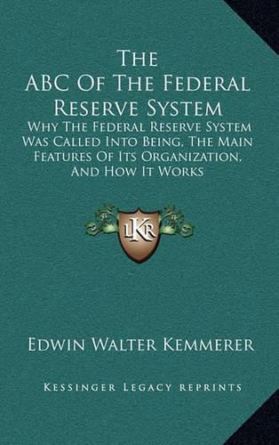 The ABC of the Federal Reserve System: Why the Federal Reserve System Was Called Into Being, the Main Features of Its Organization, and How It Works