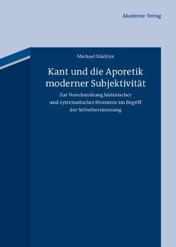 Cover image for Kant Und Die Aporetik Moderner Subjektivitat: Zur Verschrankung Historischer Und Systematischer Momente Im Begriff Der Selbstbestimmung