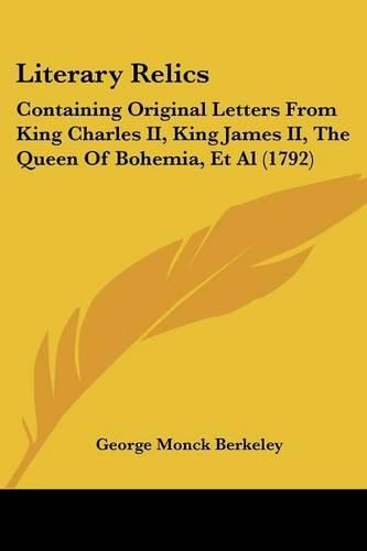 Cover image for Literary Relics: Containing Original Letters From King Charles II, King James II, The Queen Of Bohemia, Et Al (1792)