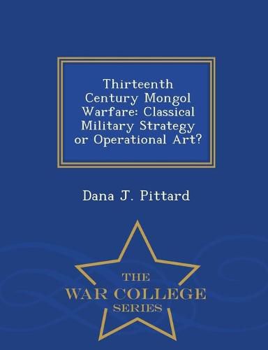 Cover image for Thirteenth Century Mongol Warfare: Classical Military Strategy or Operational Art? - War College Series