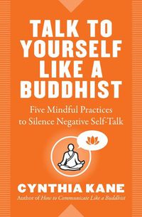 Cover image for Talk to Yourself Like a Buddhist: Five Mindful Practices to Silence Negative Self-Talk