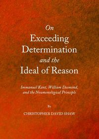 Cover image for On Exceeding Determination and the Ideal of Reason: Immanuel Kant, William Desmond, and the Noumenological Principle