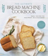 Cover image for The Ultimate Bread Machine Cookbook: Family Recipes for Foolproof, Delicious Bakes