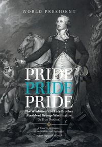 Cover image for Pride, Pride, Pride: The Wisdom of the Late Brother, President George Washington (A True Brother)