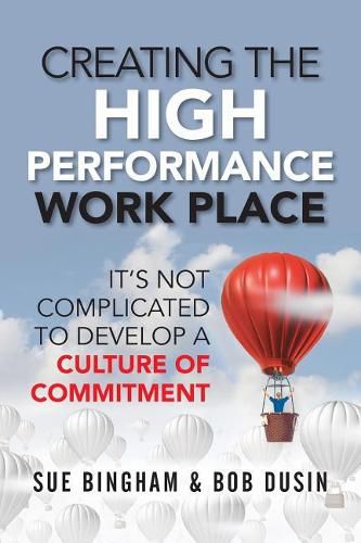 Cover image for Creating the High Performance Work Place: It's Not Complicated to Develop a Culture of Commitment