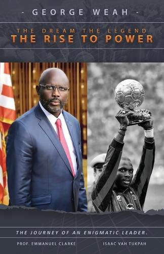 Cover image for George Weah The Dream, The Legend, The Rise to Power: The Journey of an Enigmatic Leader