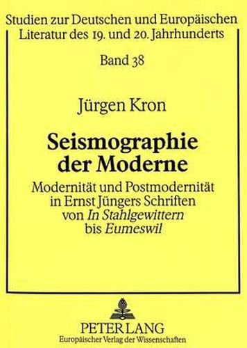 Seismographie Der Moderne: Modernitaet Und Postmodernitaet in Ernst Juengers Schriften Von in Stahlgewittern Bis Eumeswil