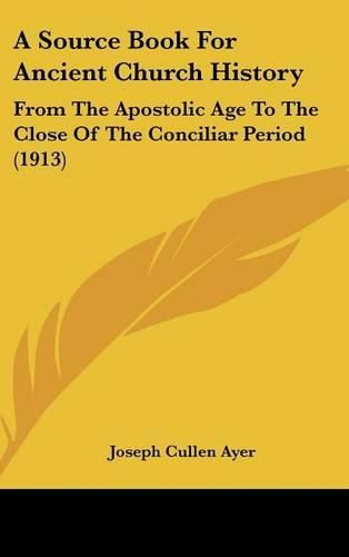 Cover image for A Source Book for Ancient Church History: From the Apostolic Age to the Close of the Conciliar Period (1913)