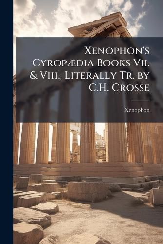 Cover image for Xenophon's CyropA]dia Books Vii. & Viii., Literally Tr. by C.H. Crosse