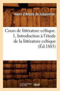 Cover image for Cours de Litterature Celtique. 1, Introduction A l'Etude de la Litterature Celtique (Ed.1883)