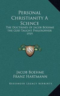 Cover image for Personal Christianity a Science: The Doctrines of Jacob Boehme the God Taught Philosopher 1919