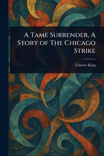 Cover image for A Tame Surrender, A Story of The Chicago Strike