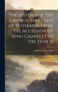 Cover image for The History of the Church and State of Scotland, From the Accession of King Charles I to the Year 16