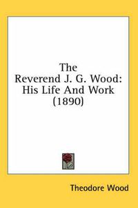 Cover image for The Reverend J. G. Wood: His Life and Work (1890)