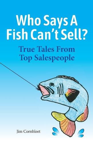 Cover image for Who Says A Fish Can't Sell?: True Tales From Top Salespeople