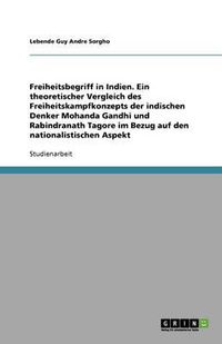 Cover image for Freiheitsbegriff in Indien. Ein theoretischer Vergleich des Freiheitskampfkonzepts der indischen Denker Mohanda Gandhi und Rabindranath Tagore im Bezug auf den nationalistischen Aspekt