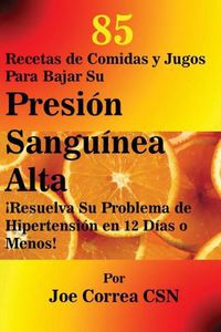 Cover image for 85 Recetas de Comidas y Jugos Para Bajar Su Presion Sanguinea Alta: !Resuelva Su Problema de Hipertension en 12 Dias o Menos!