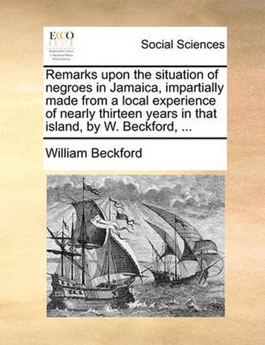 Cover image for Remarks Upon the Situation of Negroes in Jamaica, Impartially Made from a Local Experience of Nearly Thirteen Years in That Island, by W. Beckford, ...