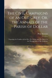 Cover image for The Civil Campaigns of an Old Grey; Or, the Annals of the Parish of Dollar