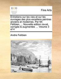 Cover image for Entretiens Sur Les Vies Et Sur Les Ouvrages Des Plus Excellens Peintres Anciens Et Modernes. Par Mr. Felibien, ... Nouvelle Edition Revue, Corrigee & Augmentee ... Volume 3 of 4