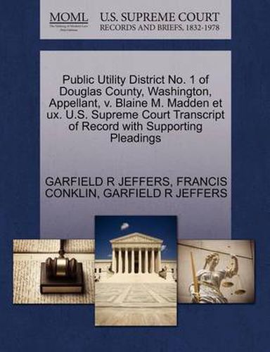 Cover image for Public Utility District No. 1 of Douglas County, Washington, Appellant, V. Blaine M. Madden Et UX. U.S. Supreme Court Transcript of Record with Supporting Pleadings