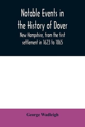 Cover image for Notable events in the history of Dover, New Hampshire, from the first settlement in 1623 to 1865