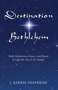 Cover image for Destination Bethlehem: Daily Meditations, Prayers, and Poems to Light the Way to the Manger