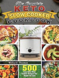 Cover image for The Complete Keto Slow Cooker Cookbook: 500 Easy Keto Slow Cooker Recipes For Rapid Fat Loss