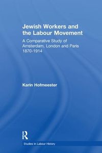 Cover image for Jewish Workers and the Labour Movement: A Comparative Study of Amsterdam, London and Paris 1870-1914