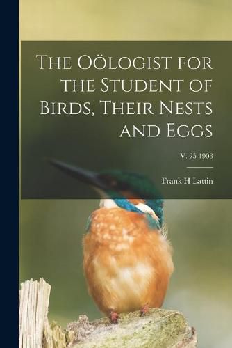 Cover image for The Ooelogist for the Student of Birds, Their Nests and Eggs; v. 25 1908