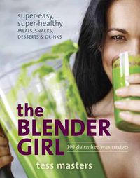 Cover image for The Blender Girl: Super-Easy, Super-Healthy Meals, Snacks, Desserts, and Drinks--100 Gluten-Free, Vegan Recipes!