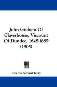 Cover image for John Graham of Claverhouse, Viscount of Dundee, 1648-1689 (1905)