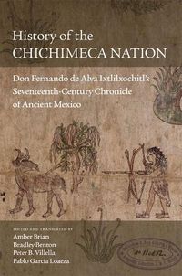 Cover image for History of the Chichimeca Nation: Don Fernando de Alva Ixtlilxochitl's Seventeenth-Century Chronicle of Ancient Mexico