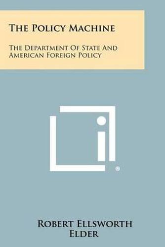 Cover image for The Policy Machine: The Department of State and American Foreign Policy