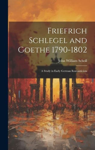 Cover image for Friefrich Schlegel and Goethe 1790-1802