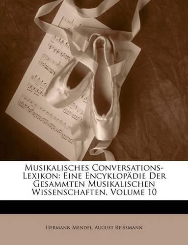 Musikalisches Conversations-Lexikon: Eine Encyklopdie Der Gesammten Musikalischen Wissenschaften, Volume 10